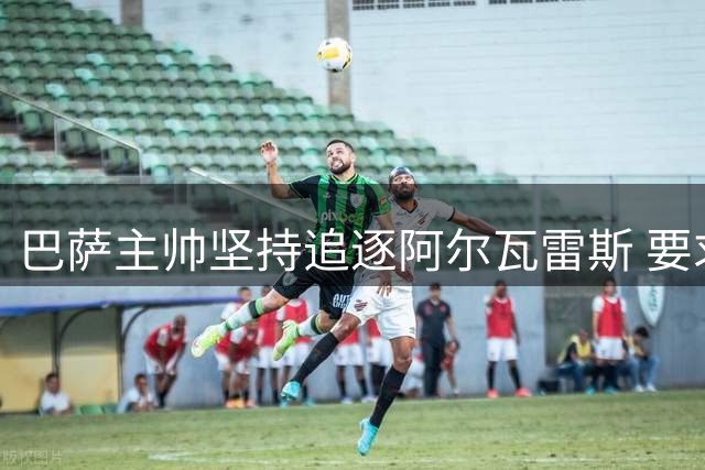 巴萨主帅坚持追逐阿尔瓦雷斯 要求俱乐部继续推进转会谈判