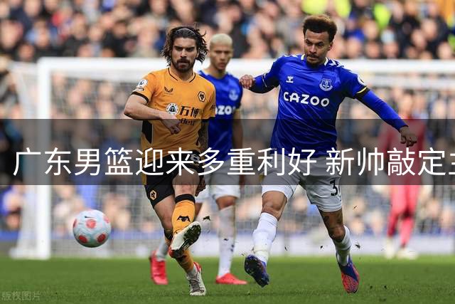 广东男篮迎来多重利好 新帅敲定主力回归补强进行时