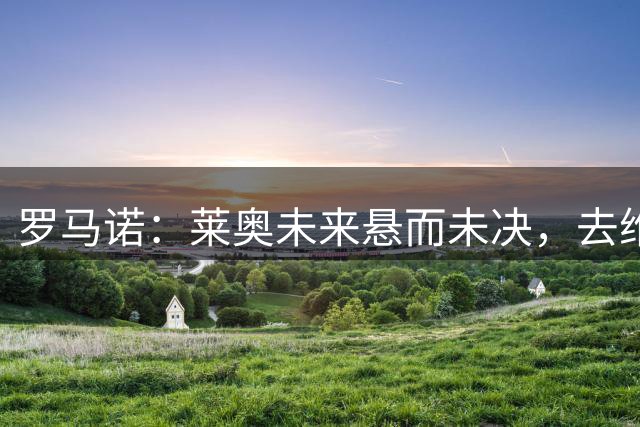 罗马诺：莱奥未来悬而未决，去维拉可踢英超 加拉塔萨雷待遇优厚