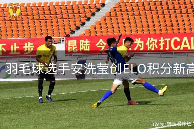 羽毛球选手安洗莹创ELO积分新高 力压林李登顶