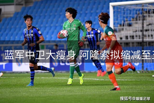 蓝军中卫大瘦身 阿隆索拟缩减至五人配置