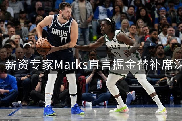薪资专家Marks直言掘金替补席深度堪忧