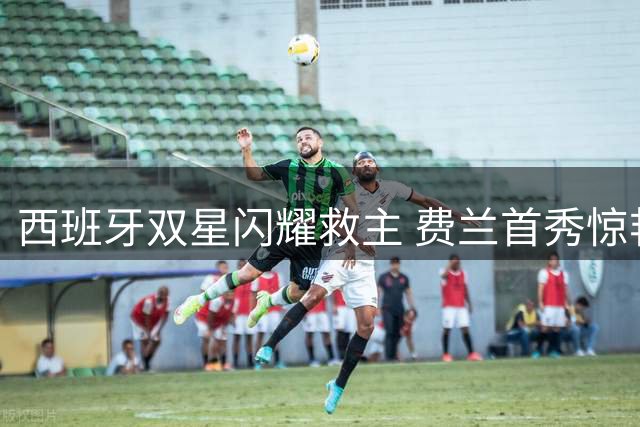 西班牙双星闪耀救主 费兰首秀惊艳法甲赛场